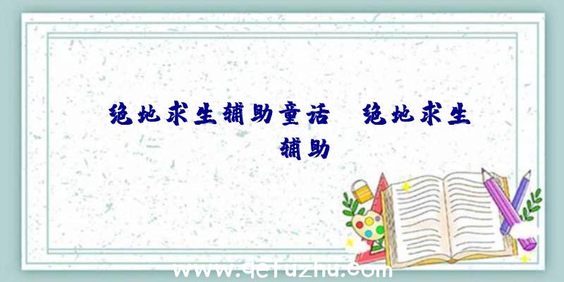 「绝地求生辅助童话」|绝地求生wrg辅助